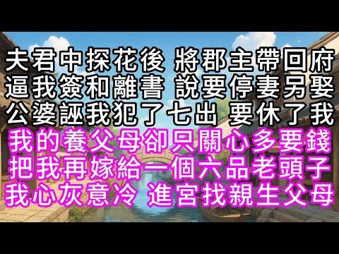 夫君中探花後 將郡主帶回府 逼我簽和離書 說要停妻另娶 公婆誣我犯了七出 要休了我 我的養父母卻只關心多要錢 把我再嫁給一個六品老頭子 我心灰意冷 進宮找親生父母#幸福人生 #為人處事 #生活經驗