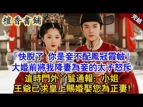 【完結古言爽文】快脫下來，你是妾不配鳳冠霞帔！大婚前將我降妻為妾的太子怒斥，這時門外丫鬟通報：小姐，王爺求皇上賜婚娶您為正妻#小説 #原創 #古風 #爽文 #有聲書 #打臉 #綠茶 #大女主 #逆襲