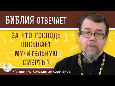 ЗА ЧТО ГОСПОДЬ ПОСЫЛАЕТ МУЧИТЕЛЬНУЮ СМЕРТЬ ? Священник Константин Корепанов