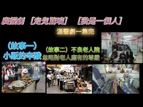 廣播劇 ［走鬼驚魂］［ 我是一個人］ （故事一）講述小販的辛酸。 （故事二）不良老人院， 忽略 對老人家應有的尊嚴。