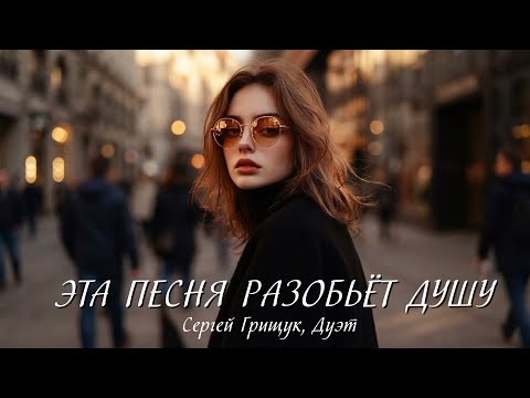 Эта песня останется в Вашем сердце навсегда… ЭТА ПЕСНЯ РАЗОБЬЁТ ДУШУ! ДО СЛЁЗ — Сергей Грищук, Дуэт