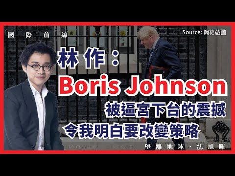 【國際前線 088 🇬🇧】林作：Boris Johnson 被逼宮下台的震撼，令我明白要改變策略