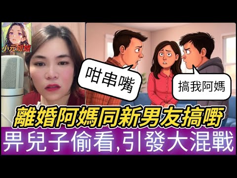 離婚阿媽與新歡搞嘢,唔閂門被兒子偷看,引發慘烈大戰 #小元姐姐 #廣東話 #小元情感分享 #小圓感情分享