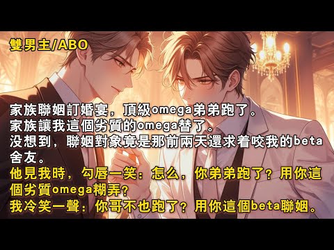 【完結雙男主】家族聯姻訂婚宴，他勾嘲諷我劣質omega替嫁。我冷笑反擊他beta替娶。他笑容入了眼底：「怕是你誤會了，我是頂級 alpha。今晚，要辛苦你了。」