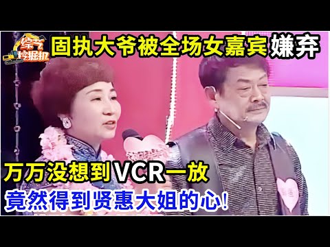全场都没想到,固执大爷刚上台被全场女嘉宾嫌弃,VCR一放竟然得到贤惠大姐的心!