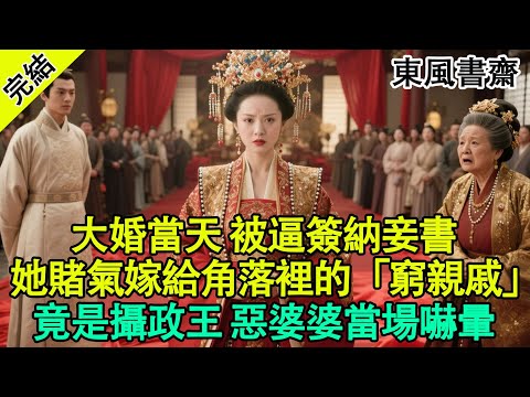 【完結爽文】大婚當天 被逼簽納妾書，她賭氣嫁給角落裡的「窮親戚」，沒想到竟是攝政王？惡婆婆當場嚇暈！#古言 #打臉 #爽文 #有聲書 #有聲小說 #逆襲 #大女主