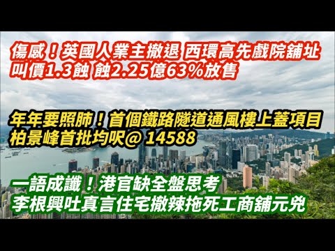 英國人業主撤退！西環高先戲院舖址叫價1.3億 蝕2.25億63%放售｜年年要照肺！首個鐵路隧道通風樓上蓋項目柏景峰首批均尺@14588｜港官缺全盤思考！李根興吐真言住宅撤辣為拖冧工商舖元兇｜