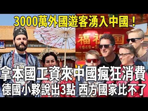 3000萬外國遊客湧入中國，拿本國工資來中國瘋狂消費，德國小夥說出3點，西方國家比不了！#科普 #熱門 #國際觀點