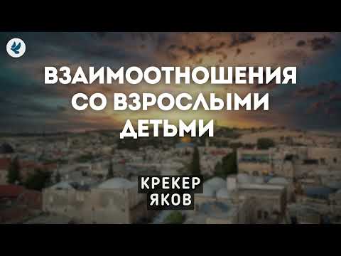 Взаимоотношения со взрослыми детьми. Крекер Я.К. Беседа МСЦ ЕХБ