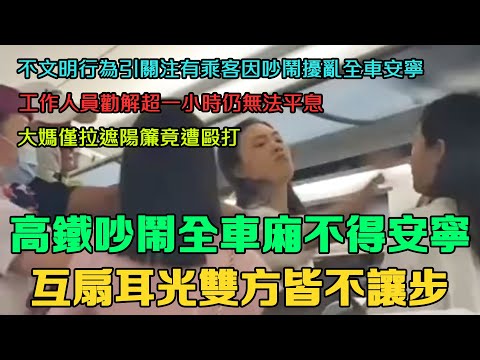 高鐵不文明行為 吵鬧全車廂不得安寧，勸解逾一小時無果。大媽僅拉遮陽簾竟遭毆打。掌摑事件完整視頻曝光，旁觀乘客拍攝：雙方皆不讓步。