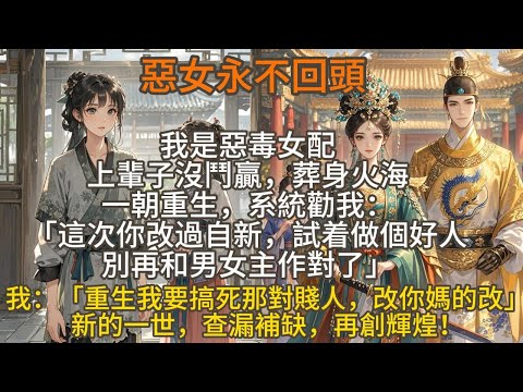完結爽文：我是惡毒女配，上輩子沒鬥贏，葬身火海。一朝重生，系統勸我：「這次你改過自新，試着做個好人，別再和男女主作對了。」我：「重生我要搞死那對賤人，改你媽的改。」新的一世，查漏補缺，再創輝煌！