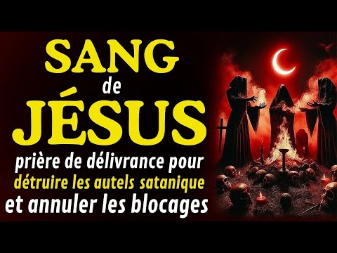 PRIÈRE DE DÉLIVRANCE POUR DÉTRUIRE LES AUTELS SATANIQUES ET ANNULER TOUS LES DÉCRETS DÉMONIAQUES