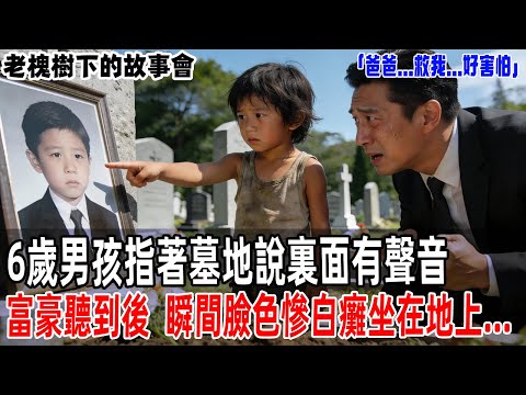 「爸爸...救我...好害怕」6歲男孩指著墓地說裏面有聲音，當富豪聽到後，瞬間臉色慘白癱坐在地上...【老槐樹下的故事會】#情感故事 #老年生活 #人生感悟 #情感共鸣#故事分享 #故事#原創#爽文