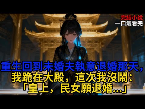 重生回到未婚夫執意退婚那天,我跪在大殿,這次我沒鬧:「皇上,民女願退婚...」#小説#原創#古言#完結#爽文
