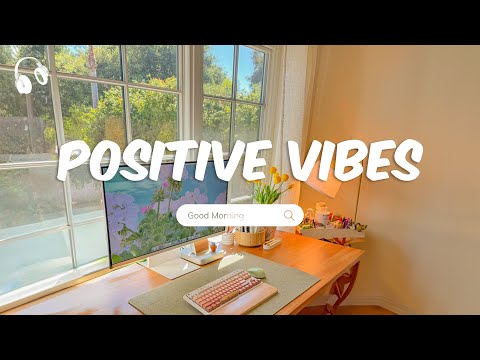 Positive Vibes 🌻 Chill Songs to Start Your Morning