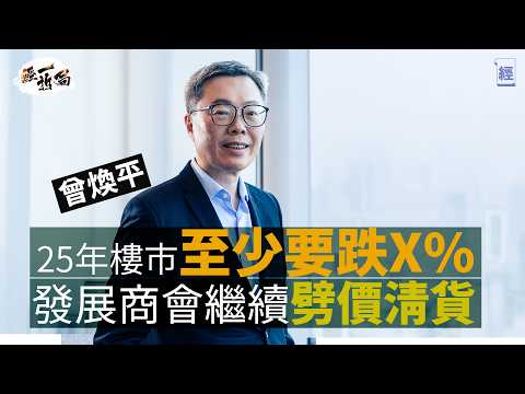 2025香港樓市至少要跌X% 曾煥平：發展商繼續劈價清貨｜少少激氣政府唔承認負資產係問題 啲人覺得窮咗咪唔去消費｜息口繼續高企 幾大間公司都會有危機 ｜投資移民｜中國經濟｜減息｜新世界｜啟德｜經一拆局