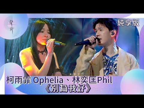 聲秀｜純享版｜柯雨霏 Ophelia、林奕匡Phil《別為我好》｜綜藝｜音樂｜選秀