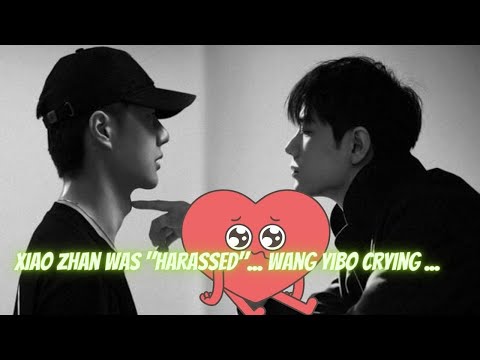 Xiao Zhan was "harassed"... Wang Yibo Crying ...