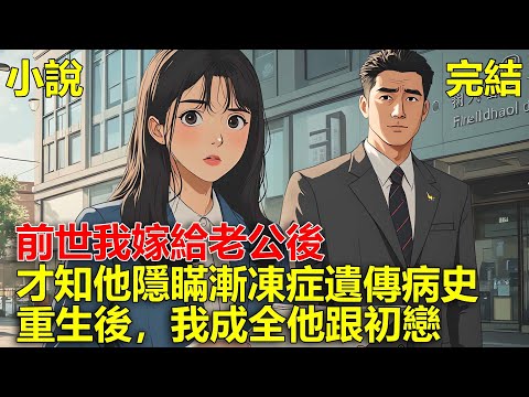 前世，嫁給老公後，才知他隱瞞漸凍症遺傳病史，害我照顧他半輩子，他心裏卻一直惦記初戀，重生後，我成全他跟初戀！