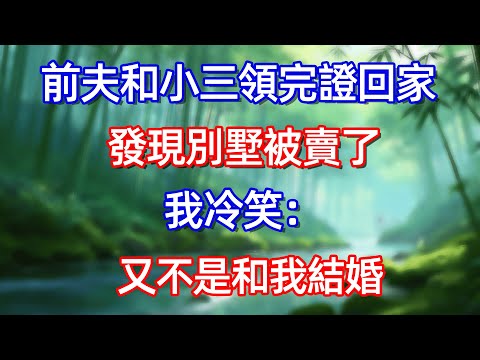 前夫和小三領完證回家 發現別墅被賣了 我冷笑:又不是和我結婚#情感故事 #生活經驗  #為人處世  #老年生活#故事