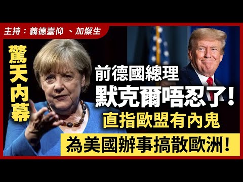 【驚天內幕】前德國總理默克爾唔忍了!直指歐盟有內鬼,為美國辦事搞散歐洲!
