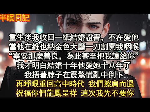 重生後我收回一紙結婚證書，不在愛他，當他在維也納金色大廳一刀割開我咽喉“寧安那麼善良，為此甚至把我讓給你”我才明白結婚十年他愛她十八年了【晨晨听书】【重生】【豪门】