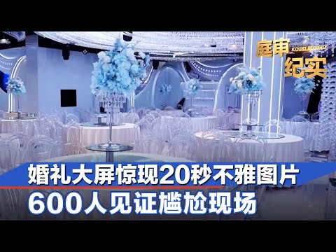 上海一婚礼大屏惊现20秒不雅图片，600人见证尴尬现场，新娘直接崩溃#庭审纪实 FULL