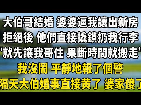 大伯哥結婚 婆婆逼我讓出新房，拒絕後 他們直接撬鎖扔我行李，“就先讓我哥住 果斷時間就搬走”，我沒鬧 平靜地報了個警，隔天大伯婚事直接慌了 婆家傻了！#翠花的秘密 #養老生活 #小說聽書 #小說