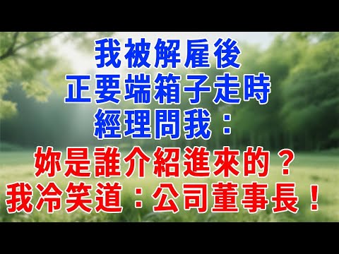 我被解雇後，正要端箱子走時，經理問我：妳是誰介紹進來的？我冷笑道：公司董事長！#生活經驗 #人生感悟 #情感故事 #打脸 #爽文 #职场
