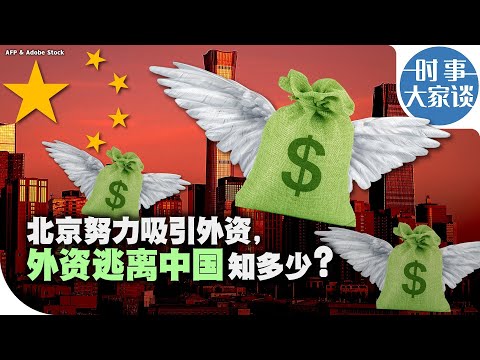 时事大家谈：北京努力吸引外资，外资逃离中国知多少？