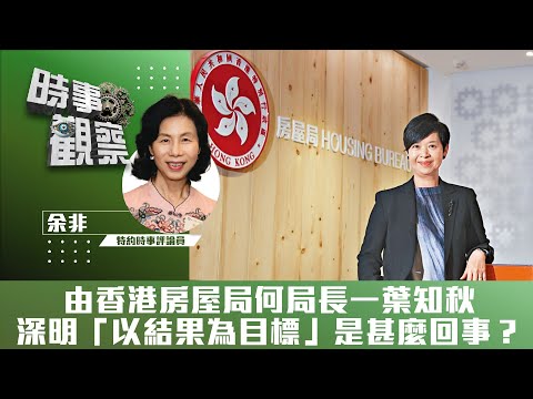 時事觀察—余非:由香港房屋局何局長一葉知秋,深明「以結果為目標」是甚麼回事?