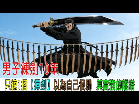 男子練劍10年，只練一招【揮劍】，以爲自己很弱，其實強到離譜！！！
