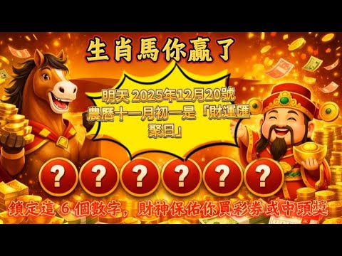 生肖馬你贏了！明天 2025 年 12 月 20 號｜農曆十一月初一是「財運匯聚日」，鎖定這 6 個數字，財神保佑你買彩券或中頭獎＃風水變化＃先知＃屬相運勢＃家運＃提升運勢＃生肖馬#招財數字