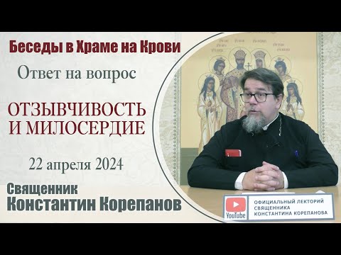 Отзывчивость и милосердие. Ответ на вопрос  | Священник Константин Корепанов (22.04.2024)