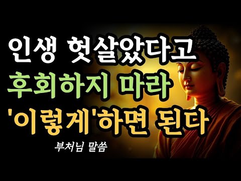 인생 헛살았다고 후회하지 마라 이렇게 하면 모두 되돌릴 수 있다ㅣ부처님의 인생 조언ㅣ지혜ㅣ명언ㅣ불교 가르침ㅣ석가모니