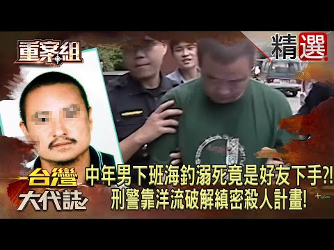 【精選】中年男下班海釣溺死竟是「好友下手」?!刑警靠洋流破解縝密殺人計畫!《重案組》