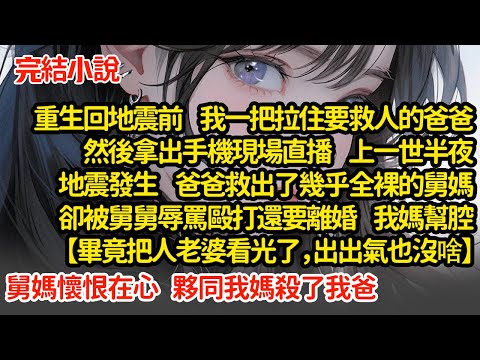 重生回地震前   我一把拉住爸爸，上一世地震發生爸爸救出幾乎全裸的舅媽，卻被舅舅辱罵毆打， 我媽幫腔【畢竟把人老婆看光了，出出氣也沒啥】舅媽懷恨在心  夥同我媽殺了我爸#小說#推文#新題材#爽文#復仇