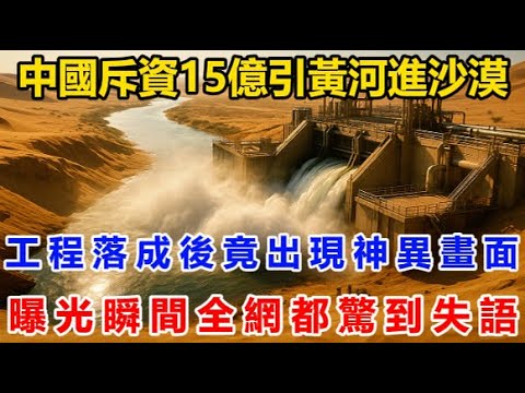中國斥資15億引黃河進沙漠！工程落成後竟出現神異畫面！曝光瞬間全網都驚到失語！