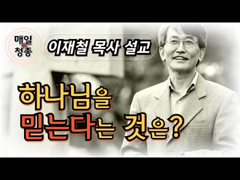 하나님을 믿는다는 것은? | 이재철 목사