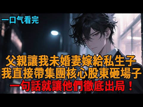 【權謀爽文】出國兩年,未婚妻竟選擇嫁給私生子,我直接帶核心股東砸場,冷笑讓他們徹底出局 #豪門 #奪權 #陰謀 #報復 #世情 #打臉 #狗血 #逆袭 #小说推荐 #一口气看完