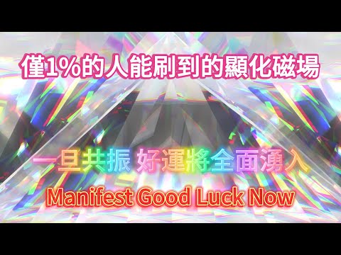 僅1%的人能刷到的顯化磁場！24小時內感受變化！Manifest Good Luck Now  一旦共振 好運將全面湧入 正念正信 吸引力法則冥想音樂