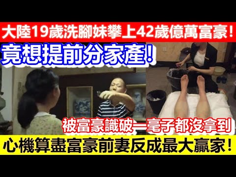 🔴大陸19歲洗腳妹攀上42歲億萬富豪!竟想提前分家產!被富豪識破一豪子都沒拿到!心機算盡富豪前妻反成最大贏家!|CC字幕|Podcast|日更頻道 #土豪 #古董