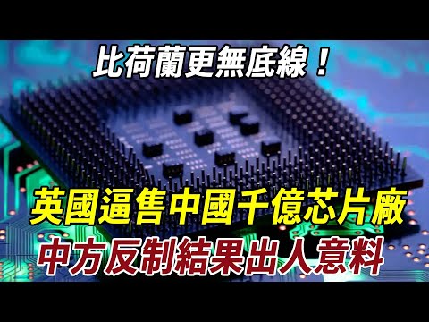 比荷蘭更無底線！英國逼售中國千億芯片廠，中方反制結果出人意料！#芯片 #科普 #历史 #史料未及