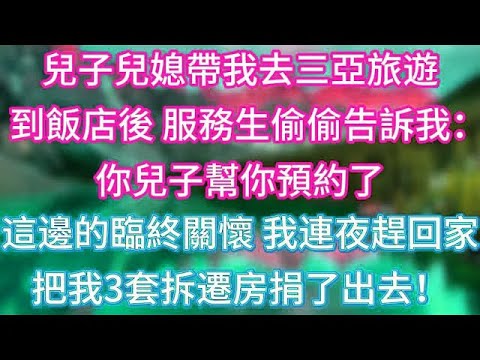 兒子兒媳帶我去三亞旅遊，入住飯店後，服務生偷偷告訴我：你兒子幫你預約了這邊的臨終關懷，我連夜趕回家，把我3套拆遷房捐了出去！ #傾聽故事會 #情感故事 #老人频道 #老年健康 #為人處世 #老年生活