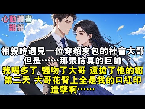 相親時遇見一位穿貂夾包的社會大哥。但是……那張臉真的巨帥。我喝多了，強吻了大哥，還搶了他的貂……第二天，大哥花臂上全是我的口紅印。造孽啊。#小說 #有聲書 #甜寵 #小說推文