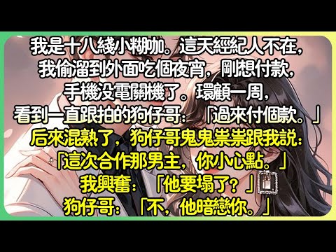 娛樂圈甜文💕我是十八線小糊咖。我偷偷溜到外面吃個宵夜，剛想付款，手機沒電關機了，看到一直跟拍的狗仔：「哥，過來付個款。」後來，狗仔哥鬼鬼祟祟跟我說：「這次合作那男主，你小心點，他暗戀你。」#薄荷听书