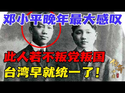 邓小平晚年最大感叹：此人若不叛党叛国，台湾早就统一了！这个人究竟是谁？【传奇中国】