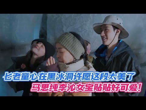 七老童心在黑冰洞许愿这段太美了，马思纯李沁女宝贴贴好可爱！