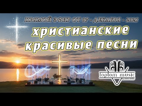 toptom music:  ХРИСТИАНСКИЕ КРАСИВЫ ПЕСНИ - Прямой эфир от 07 Декабря 2025 (без повтора)