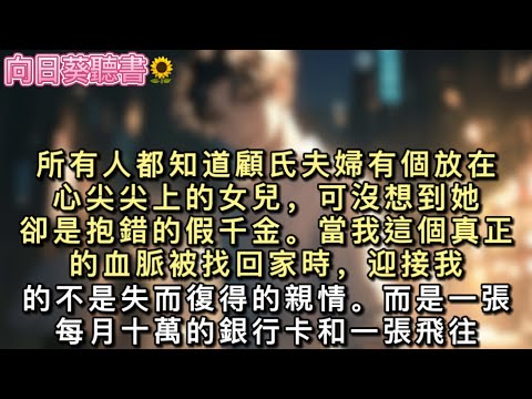 所有人都知道顧氏夫婦有個放在心尖尖上的女兒,可沒想到她卻是抱錯的假千金。當我這個真正的血脈被找回家時,迎接我的不是失而復得的親情。#真假千金 #一口氣看完 #小說